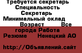 Требуется секретарь › Специальность ­ Секретарь  › Минимальный оклад ­ 38 500 › Возраст ­ 20 - Все города Работа » Резюме   . Ненецкий АО